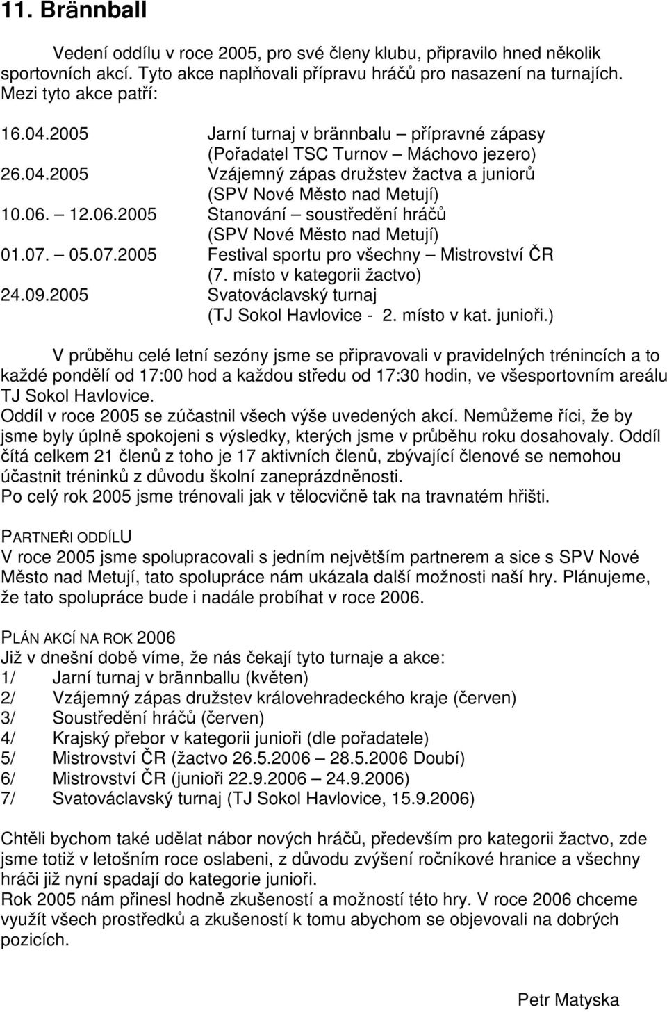 12.06.2005 Stanování soustední hrá (SPV Nové Msto nad Metují) 01.07. 05.07.2005 Festival sportu pro všechny Mistrovství R (7. místo v kategorii žactvo) 24.09.