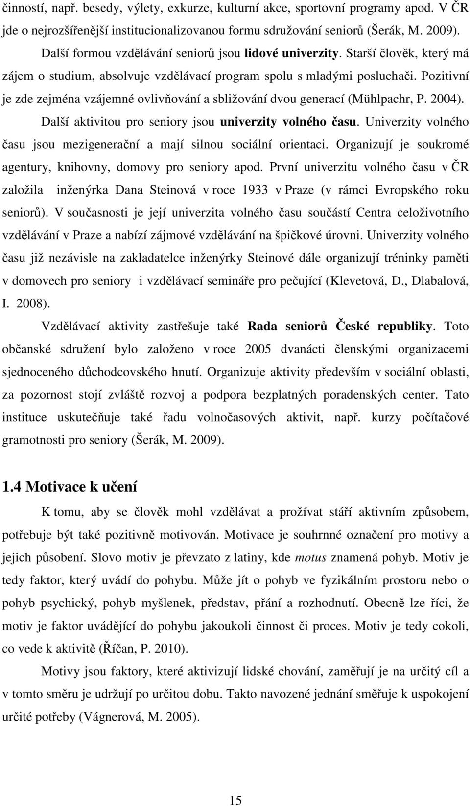 Pozitivní je zde zejména vzájemné ovlivňování a sbližování dvou generací (Mühlpachr, P. 2004). Další aktivitou pro seniory jsou univerzity volného času.