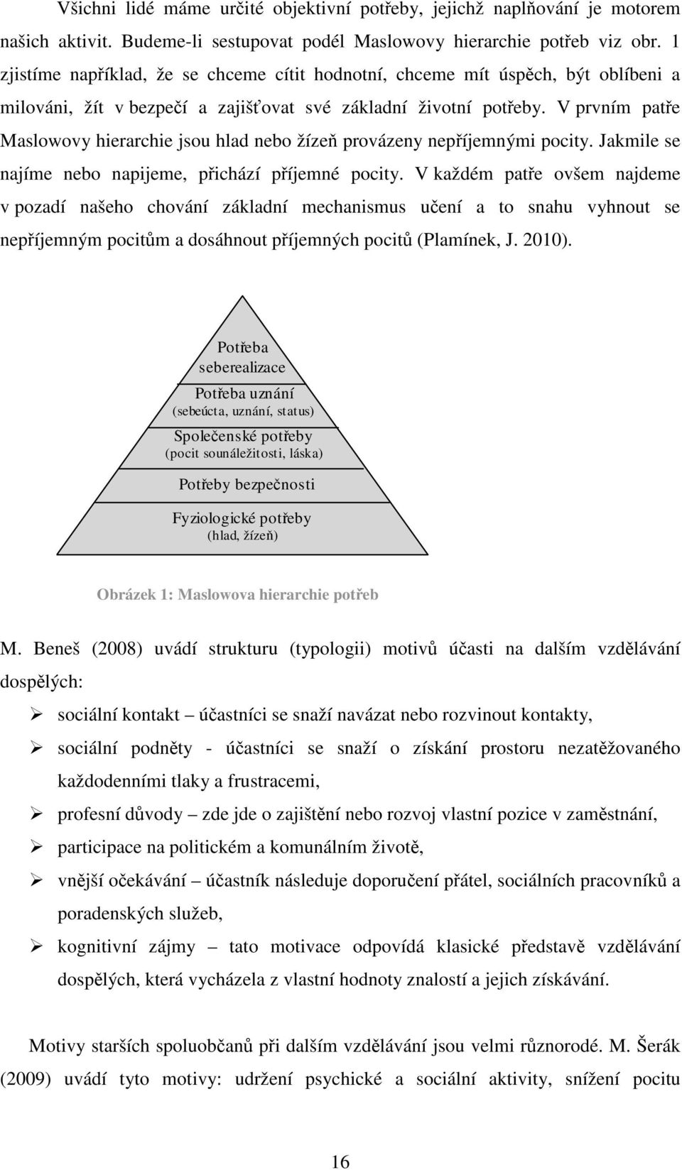 V prvním patře Maslowovy hierarchie jsou hlad nebo žízeň provázeny nepříjemnými pocity. Jakmile se najíme nebo napijeme, přichází příjemné pocity.