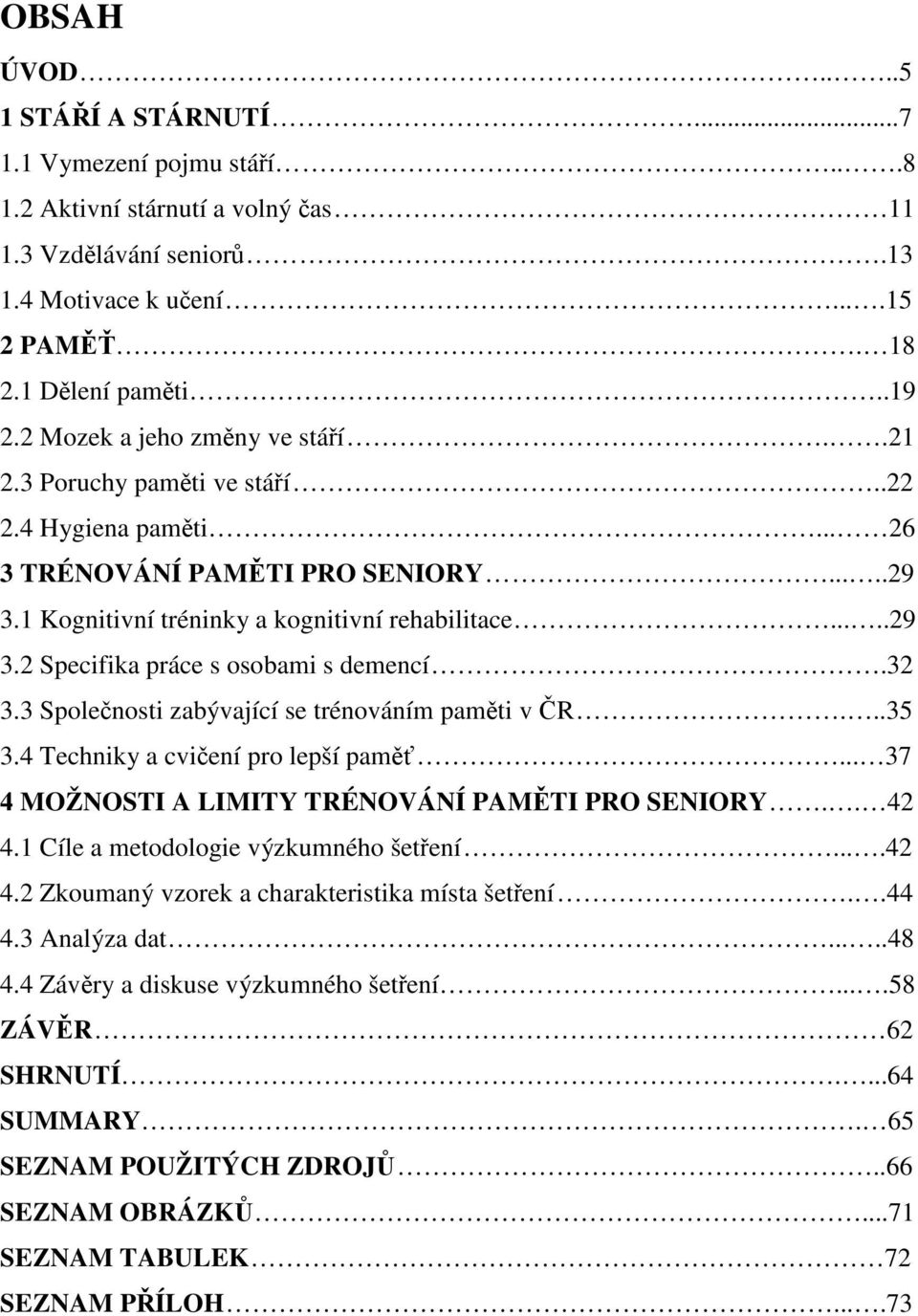 32 3.3 Společnosti zabývající se trénováním paměti v ČR...35 3.4 Techniky a cvičení pro lepší paměť... 37 4 MOŽNOSTI A LIMITY TRÉNOVÁNÍ PAMĚTI PRO SENIORY.. 42 4.