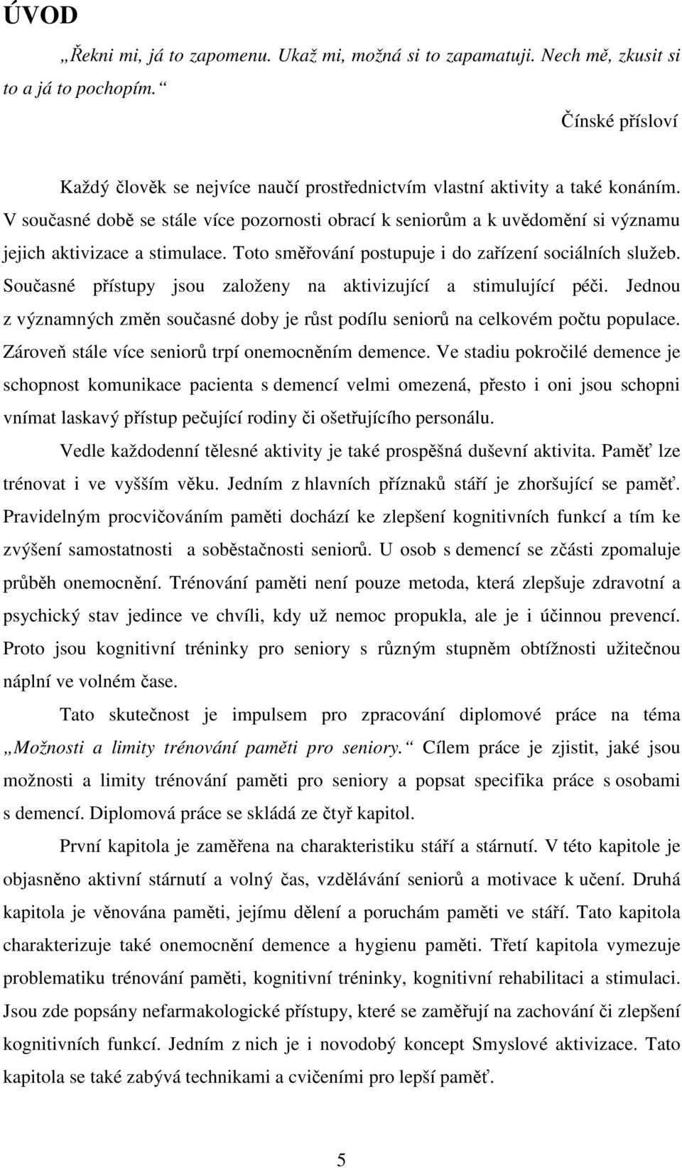 Současné přístupy jsou založeny na aktivizující a stimulující péči. Jednou z významných změn současné doby je růst podílu seniorů na celkovém počtu populace.