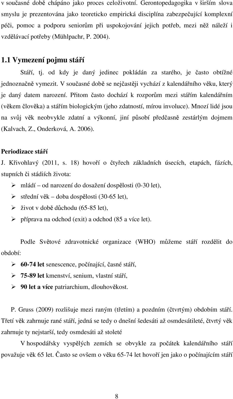 vzdělávací potřeby (Mühlpachr, P. 2004). 1.1 Vymezení pojmu stáří Stáří, tj. od kdy je daný jedinec pokládán za starého, je často obtížné jednoznačně vymezit.