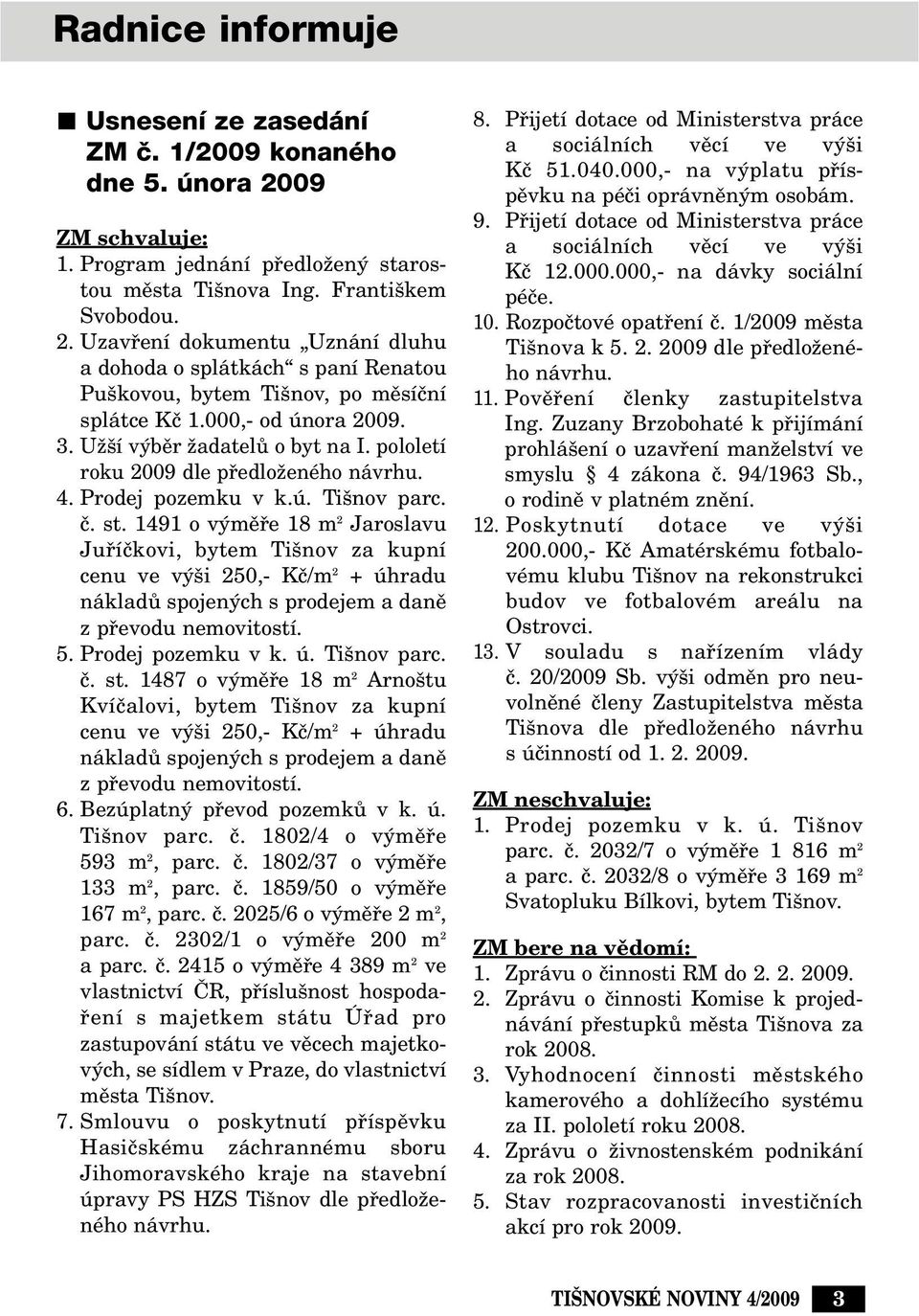 1491 o v mûfie 18 m 2 Jaroslavu Jufiíãkovi, bytem Ti nov za kupní cenu ve v i 250,- Kã/m 2 + úhradu nákladû spojen ch s prodejem a danû z pfievodu nemovitostí. 5. Prodej pozemku v k. ú. Ti nov parc.