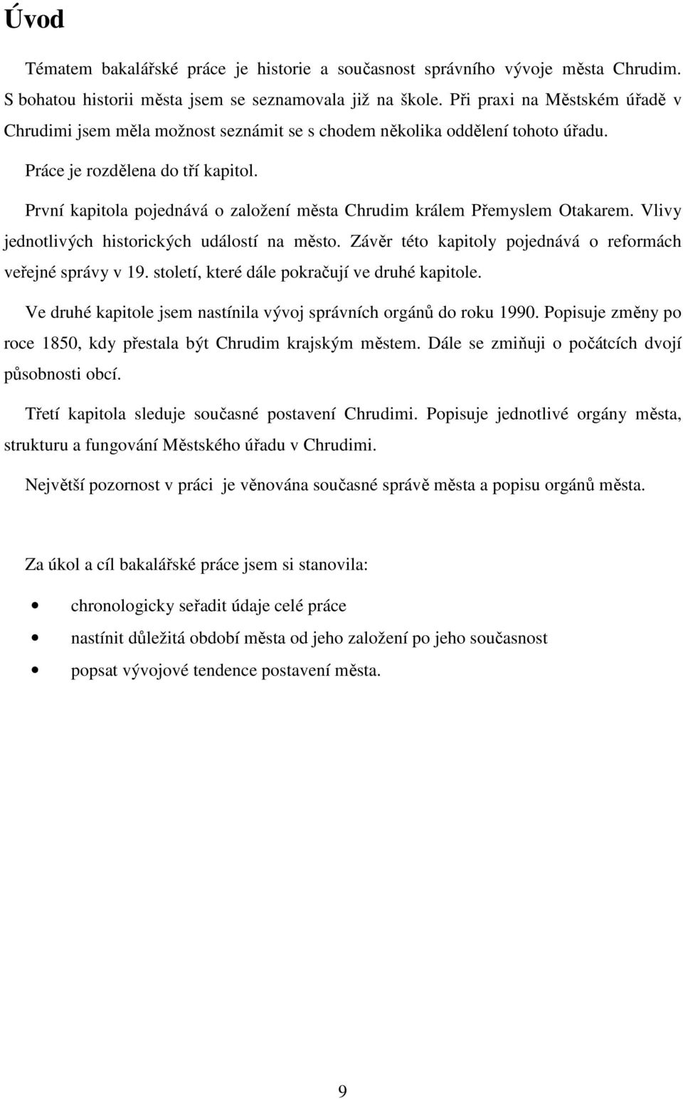 První kapitola pojednává o založení města Chrudim králem Přemyslem Otakarem. Vlivy jednotlivých historických událostí na město. Závěr této kapitoly pojednává o reformách veřejné správy v 19.