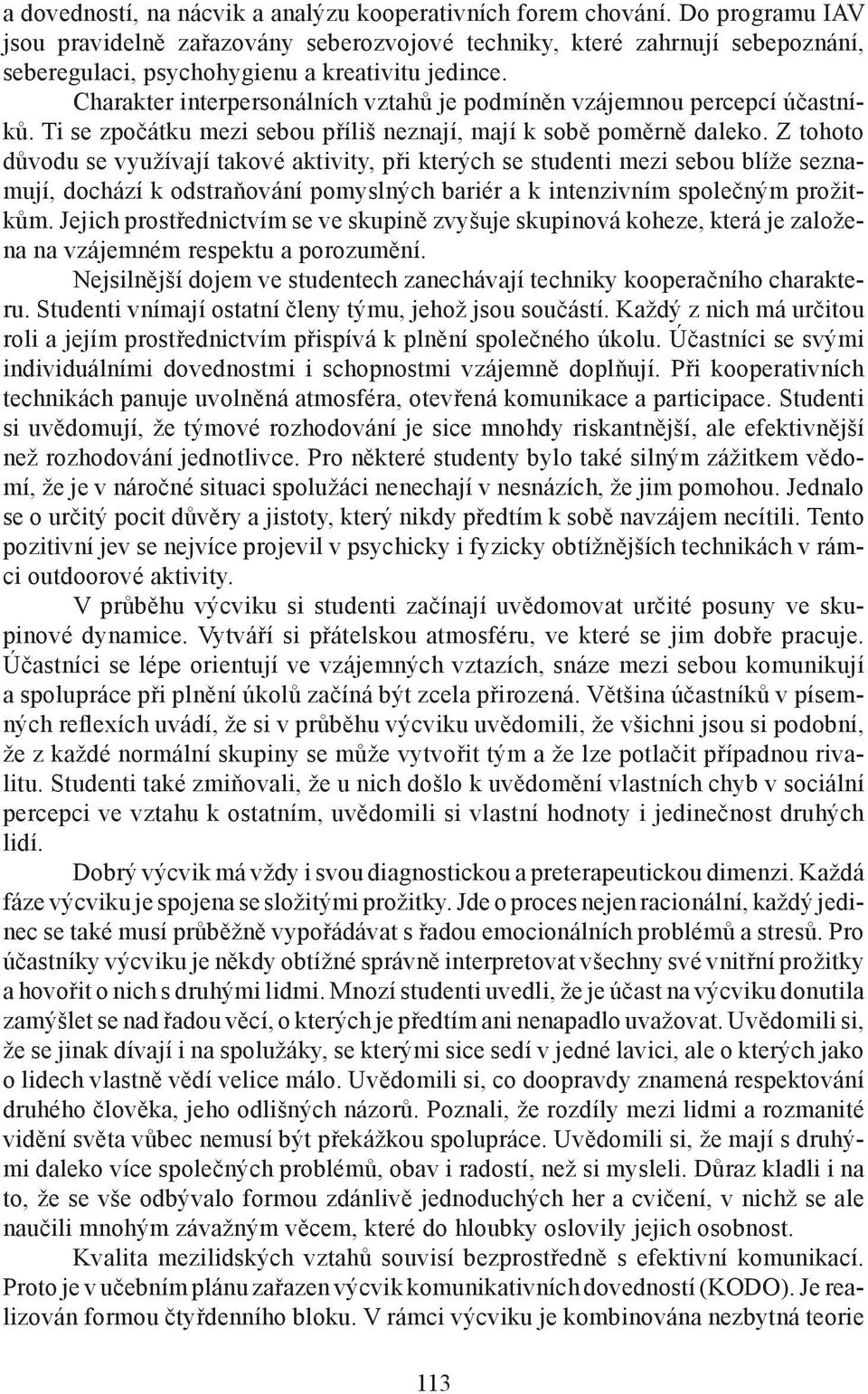 Charakter interpersonálních vztahů je podmíněn vzájemnou percepcí účastníků. Ti se zpočátku mezi sebou příliš neznají, mají k sobě poměrně daleko.