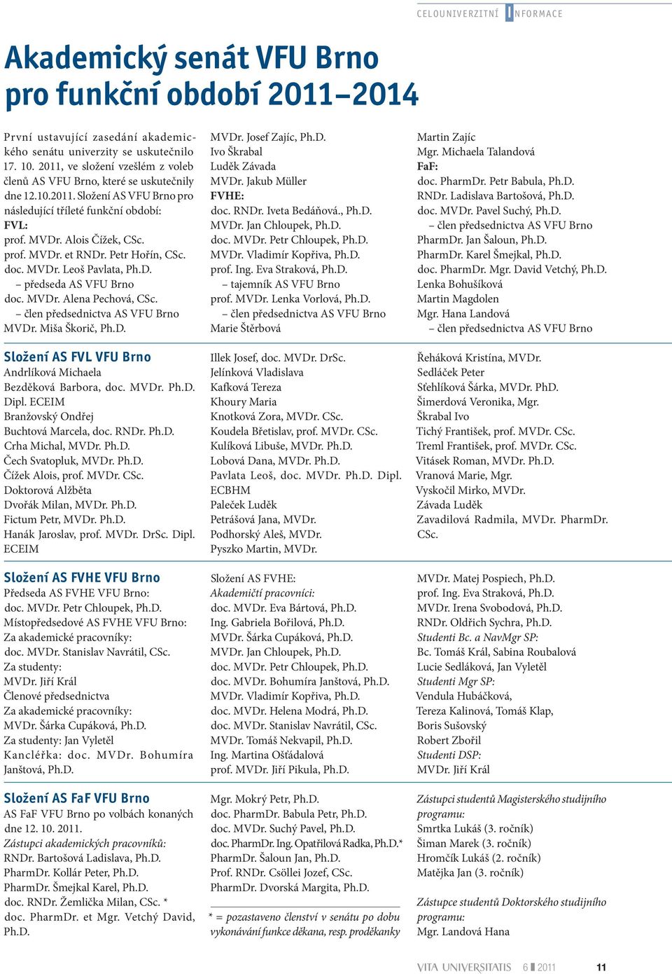 Petr Hořín, CSc. doc. MVDr. Leoš Pavlata, Ph.D. předseda AS VFU Brno doc. MVDr. Alena Pechová, CSc. člen předsednictva AS VFU Brno MVDr. Miša Škorič, Ph.D. Složení AS FVL VFU Brno Andrlíková Michaela Bezděková Barbora, doc.