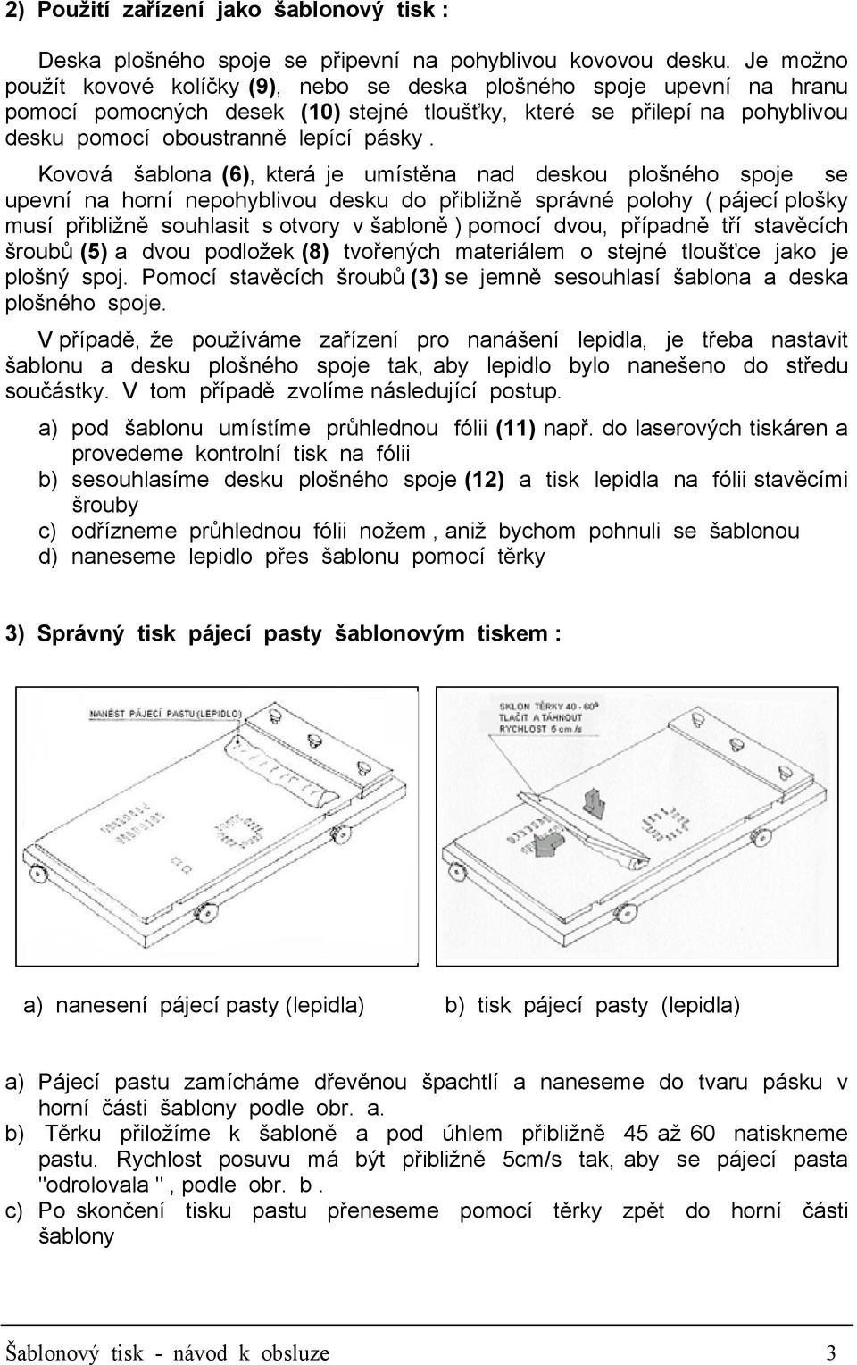 Kovová šablona (6), která je umístěna nad deskou plošného spoje se upevní na horní nepohyblivou desku do přibližně správné polohy ( pájecí plošky musí přibližně souhlasit s otvory v šabloně ) pomocí