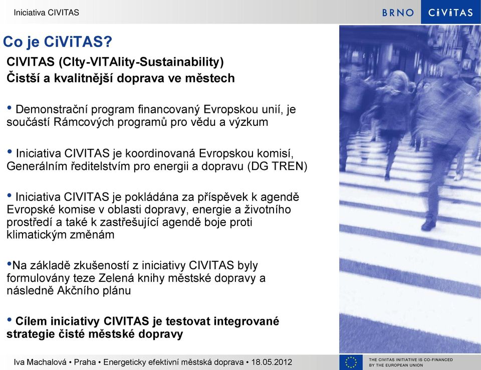 výzkum Iniciativa CIVITAS je koordinovaná Evropskou komisí, Generálním ředitelstvím pro energii a dopravu (DG TREN) Iniciativa CIVITAS je pokládána za příspěvek k agendě