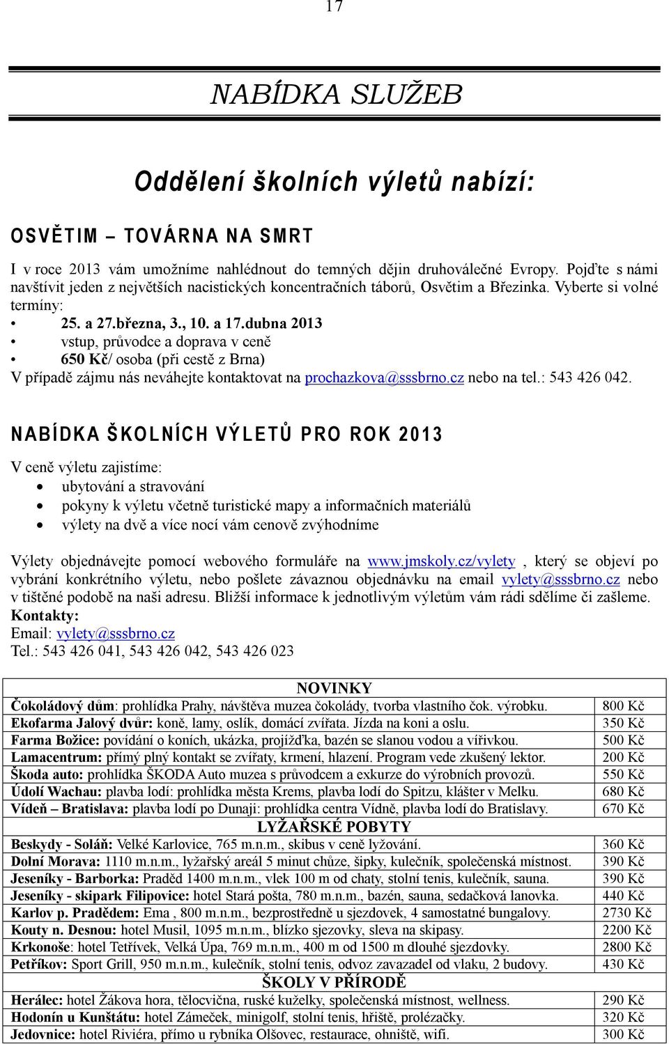 dubna 2013 vstup, průvodce a doprava v ceně 650 Kč/ osoba (při cestě z Brna) V případě zájmu nás neváhejte kontaktovat na prochazkova@sssbrno.cz nebo na tel.: 543 426 042.
