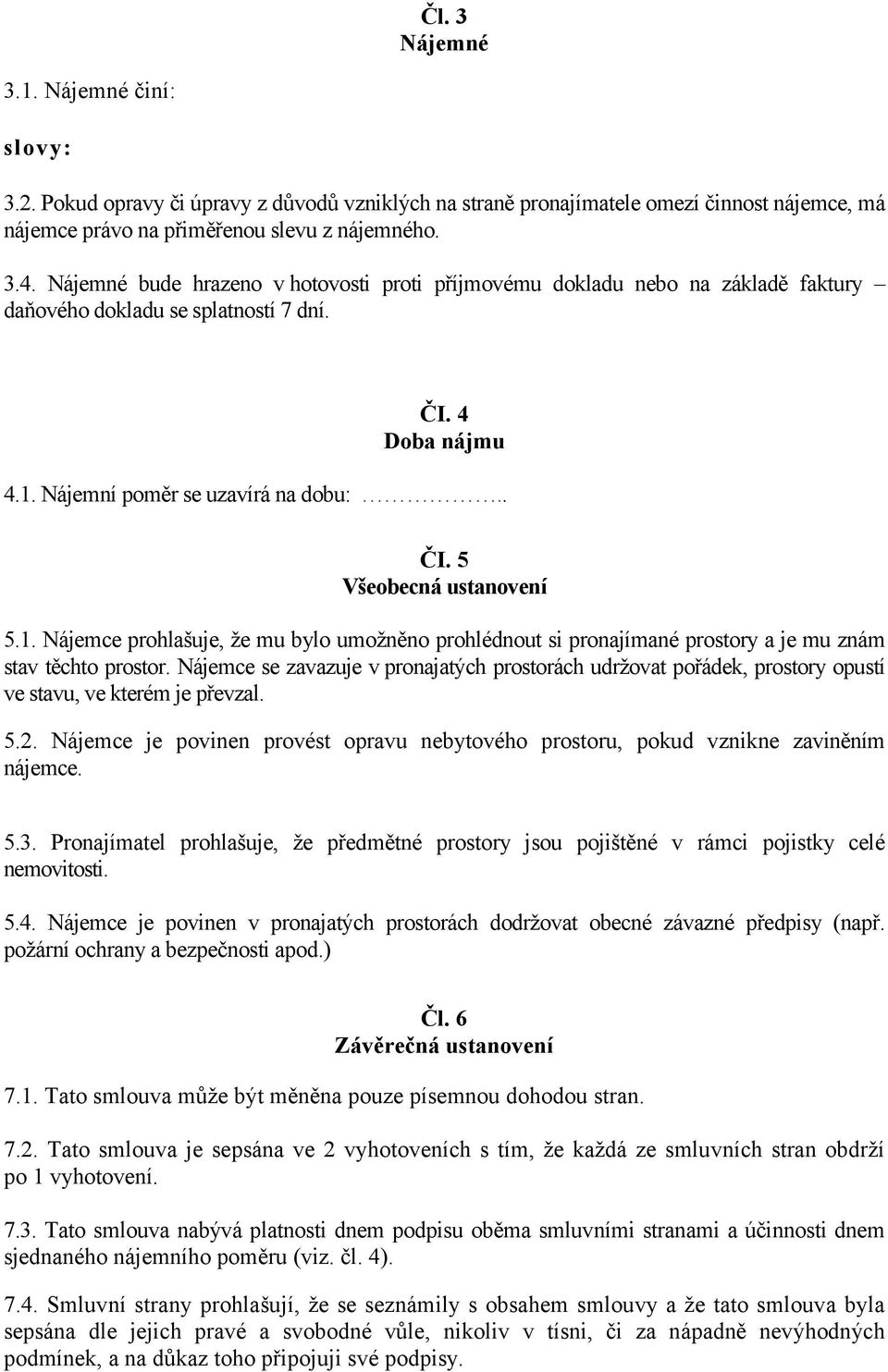 1. Nájemce prohlašuje, že mu bylo umožněno prohlédnout si pronajímané prostory a je mu znám stav těchto prostor.