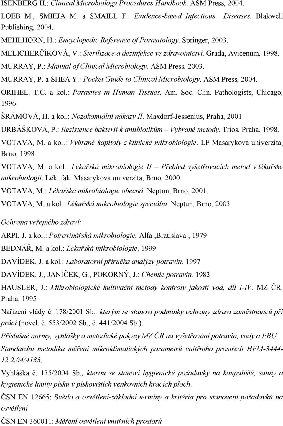 ASM Press, 2003. MURRAY, P. a SHEA Y.: Pocket Guide to Clinical Microbiology. ASM Press, 2004. ORIHEL, T.C. a kol.: Parasites in Human Tissues. Am. Soc. Clin. Pathologists, Chicago, 1996. ŠRÁMOVÁ, H.