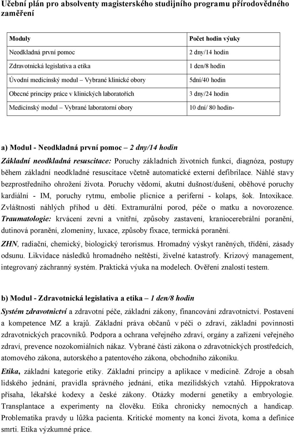 Neodkladná první pomoc 2 dny/14 hodin Základní neodkladná resuscitace: Poruchy základních životních funkcí, diagnóza, postupy během základní neodkladné resuscitace včetně automatické externí