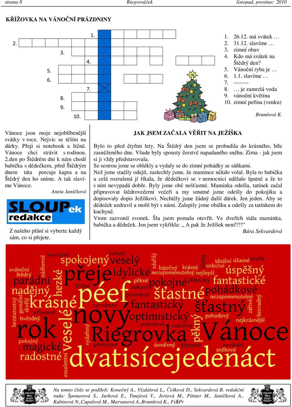 Vánoce chci strávit s rodinou. 2.den po Štědrém dni k nám chodí babička s dědečkem, před Štědrým dnem táta porcuje kapra a na Štědrý den ho sníme. A tak slavíme Vánoce.