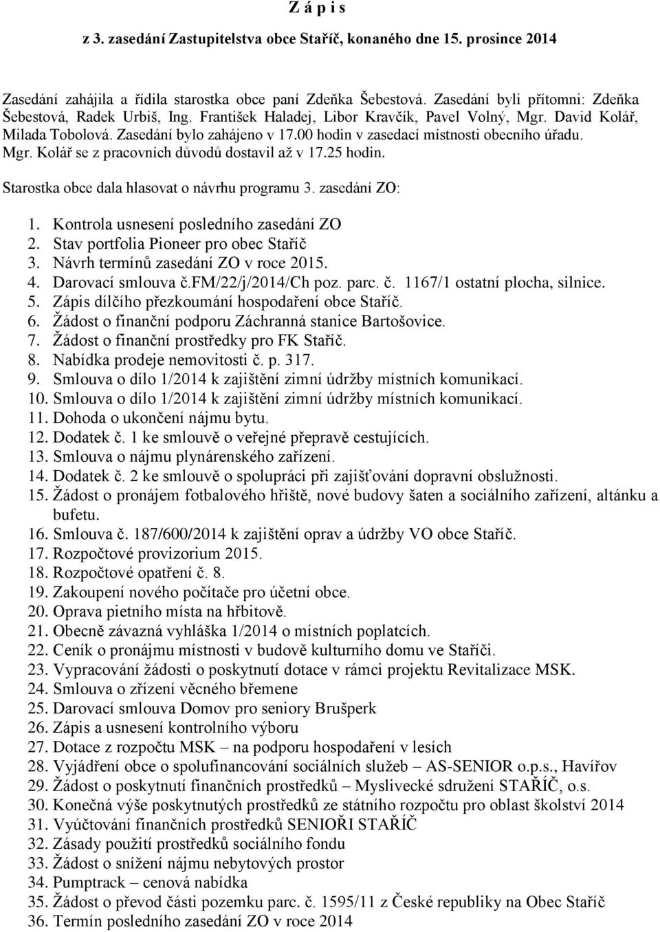 00 hodin v zasedací místnosti obecního úřadu. Mgr. Kolář se z pracovních důvodů dostavil až v 17.25 hodin. Starostka obce dala hlasovat o návrhu programu 3. zasedání ZO: 1.