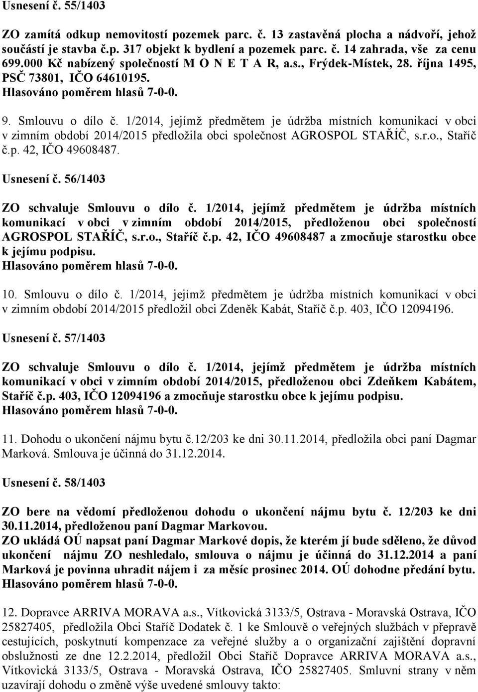 1/2014, jejímž předmětem je údržba místních komunikací v obci v zimním období 2014/2015 předložila obci společnost AGROSPOL STAŘÍČ, s.r.o., Staříč č.p. 42, IČO 49608487. Usnesení č.