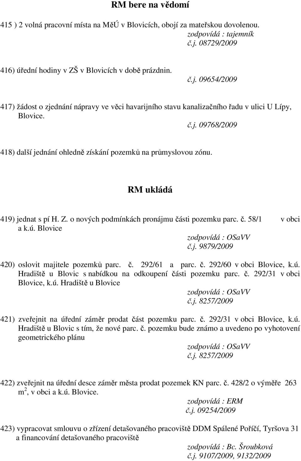 č. 292/61 a parc. č. 292/60 v obci Blovice, k.ú. Hradiště u Blovic s nabídkou na odkoupení části pozemku parc. č. 292/31 v obci Blovice, k.ú. Hradiště u Blovice 421) zveřejnit na úřední záměr prodat část pozemku parc.