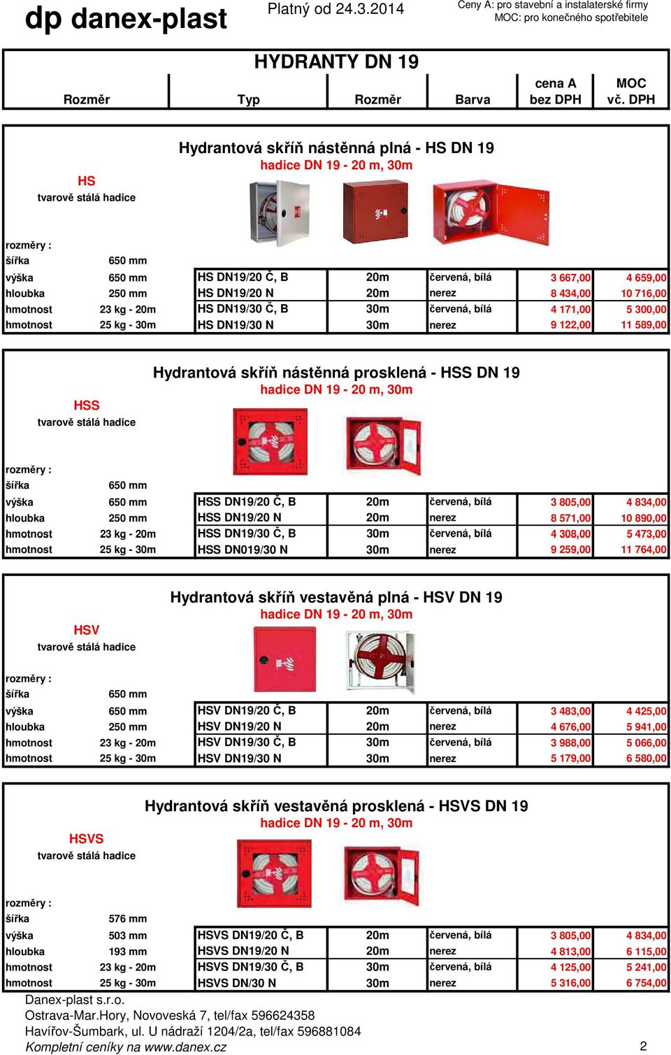 5 300,00 hmotnost 25 kg - 30m DN19/30 N 30m nerez 9 122,00 11 589,00 S Hydrantová skříň nástěnná prosklená - S DN 19 S DN19/20 Č, B 20m červená, bílá 3 805,00 4 834,00 250 mm S DN19/20 N 20m nerez 8