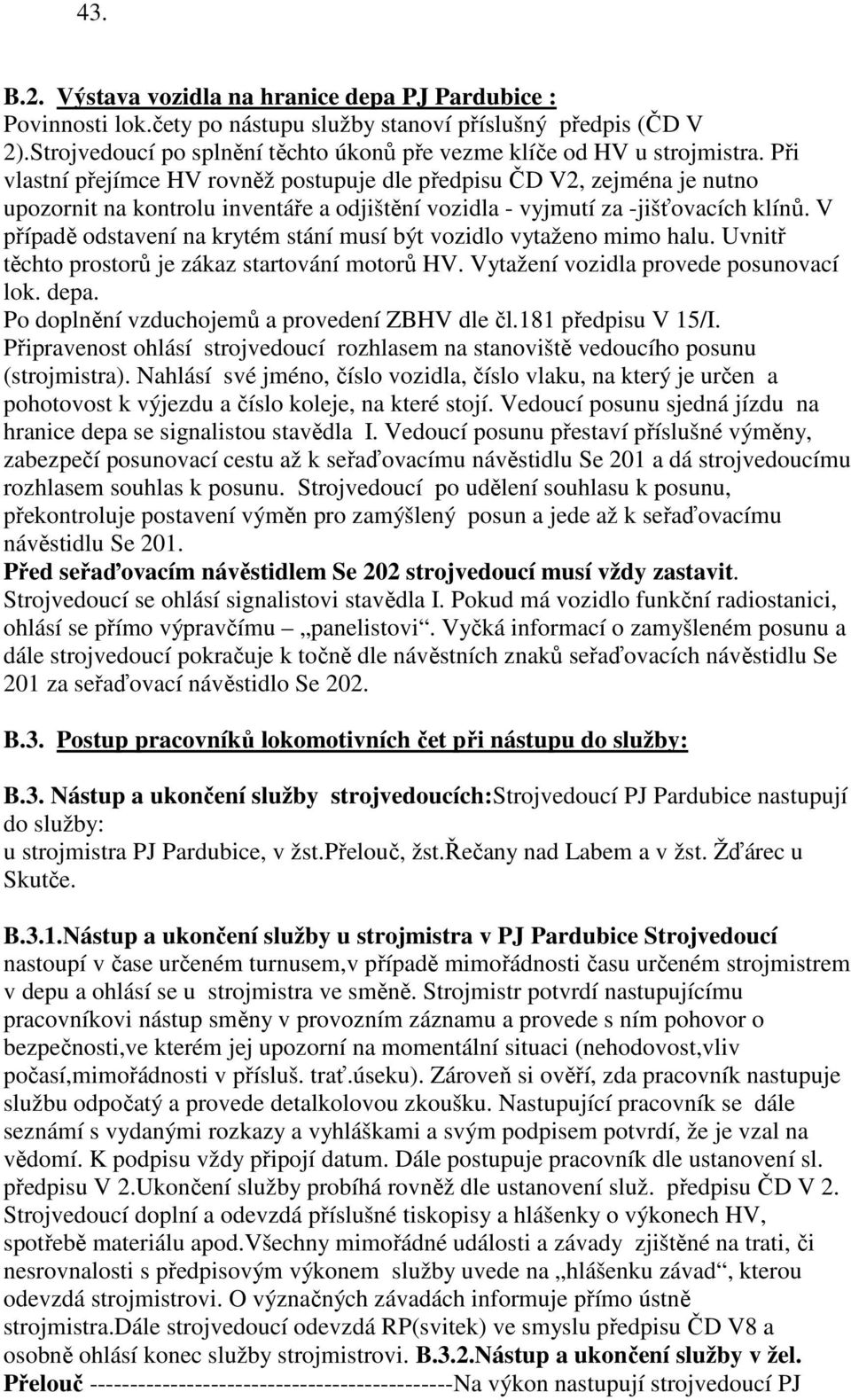 Při vlastní přejímce HV rovněž postupuje dle předpisu ČD V2, zejména je nutno upozornit na kontrolu inventáře a odjištění vozidla - vyjmutí za -jišťovacích klínů.