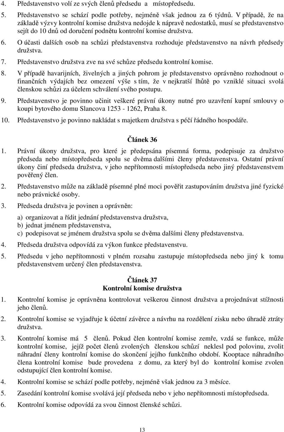 O účasti dalších osob na schůzi představenstva rozhoduje představenstvo na návrh předsedy družstva. 7. Představenstvo družstva zve na své schůze předsedu kontrolní komise. 8.