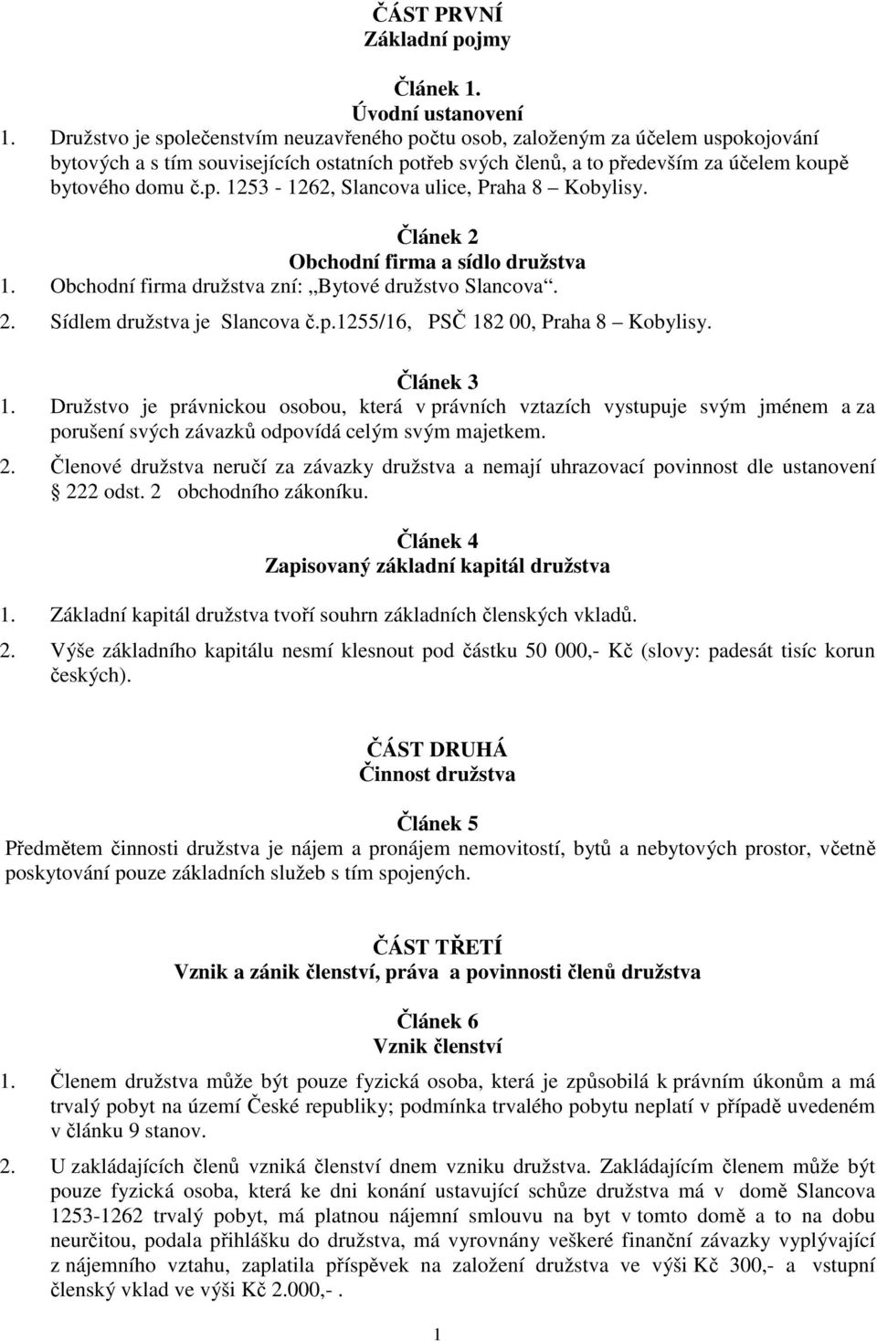 Článek 2 Obchodní firma a sídlo družstva 1. Obchodní firma družstva zní: Bytové družstvo Slancova. 2. Sídlem družstva je Slancova č.p.1255/16, PSČ 182 00, Praha 8 Kobylisy. Článek 3 1.