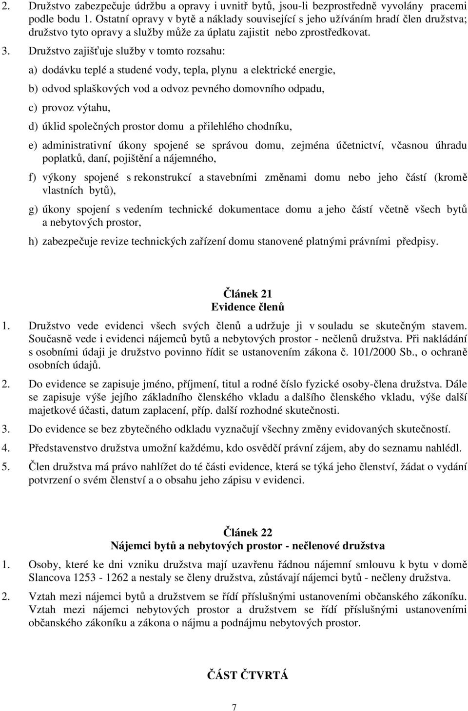 Družstvo zajišťuje služby v tomto rozsahu: a) dodávku teplé a studené vody, tepla, plynu a elektrické energie, b) odvod splaškových vod a odvoz pevného domovního odpadu, c) provoz výtahu, d) úklid