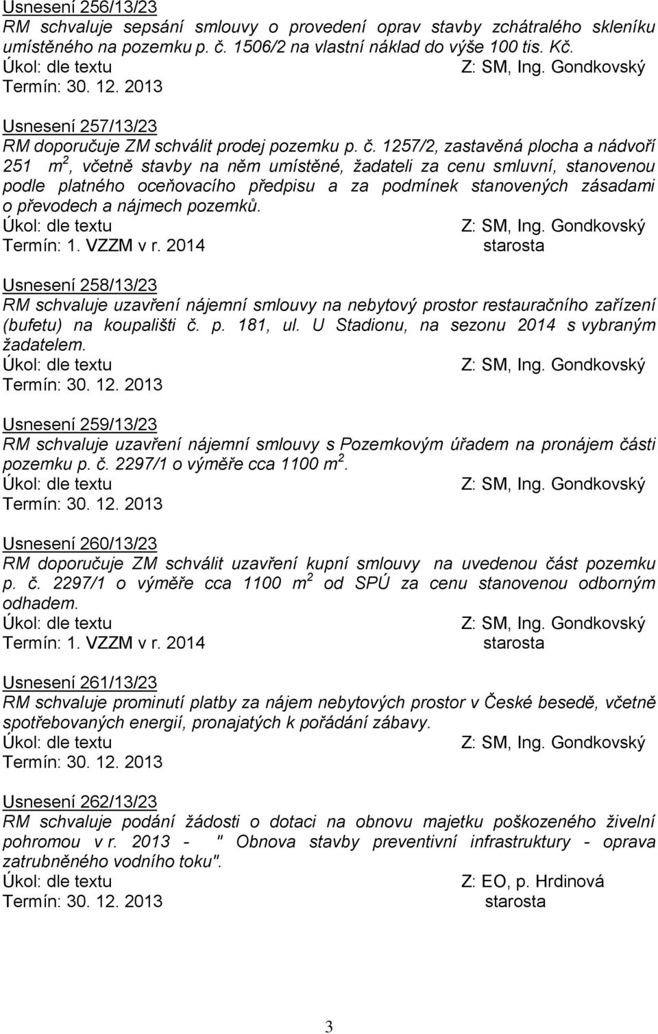 1257/2, zastavěná plocha a nádvoří 251 m 2, včetně stavby na něm umístěné, žadateli za cenu smluvní, stanovenou podle platného oceňovacího předpisu a za podmínek stanovených zásadami o převodech a