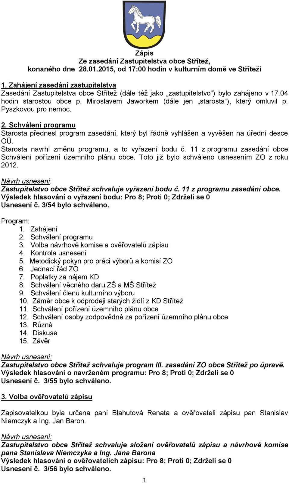 Miroslavem Jaworkem (dále jen starosta ), který omluvil p. Pyszkovou pro nemoc. 2. Schválení programu Starosta přednesl program zasedání, který byl řádně vyhlášen a vyvěšen na úřední desce OÚ.