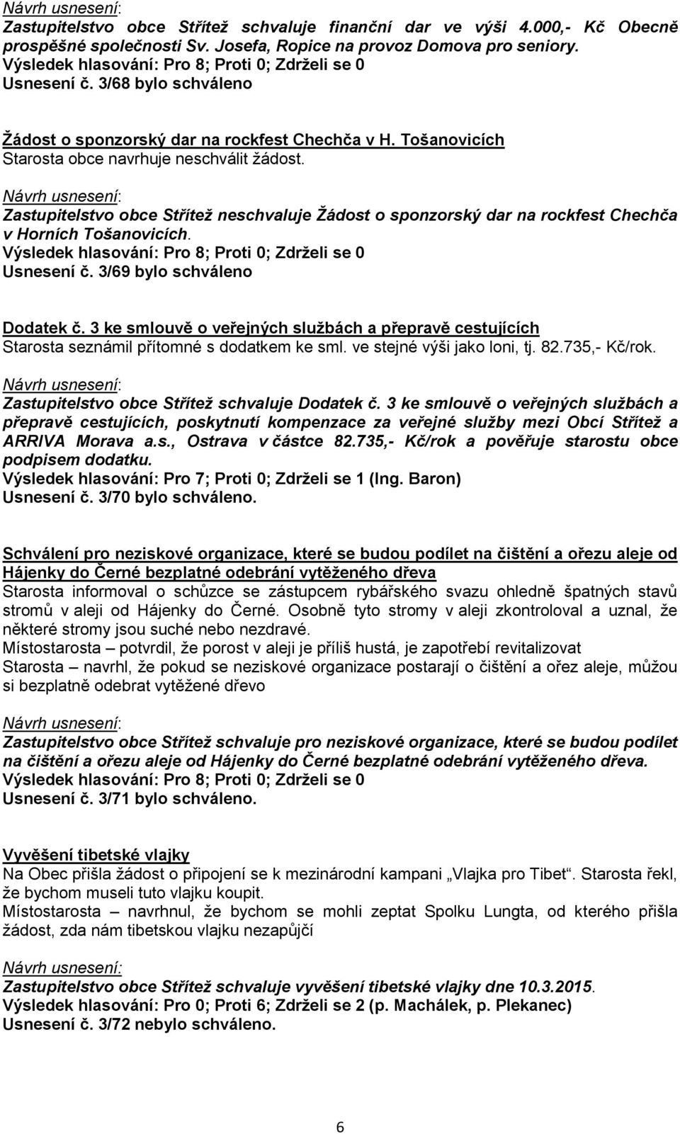 Zastupitelstvo obce Střítež neschvaluje Žádost o sponzorský dar na rockfest Chechča v Horních Tošanovicích. Usnesení č. 3/69 bylo schváleno Dodatek č.