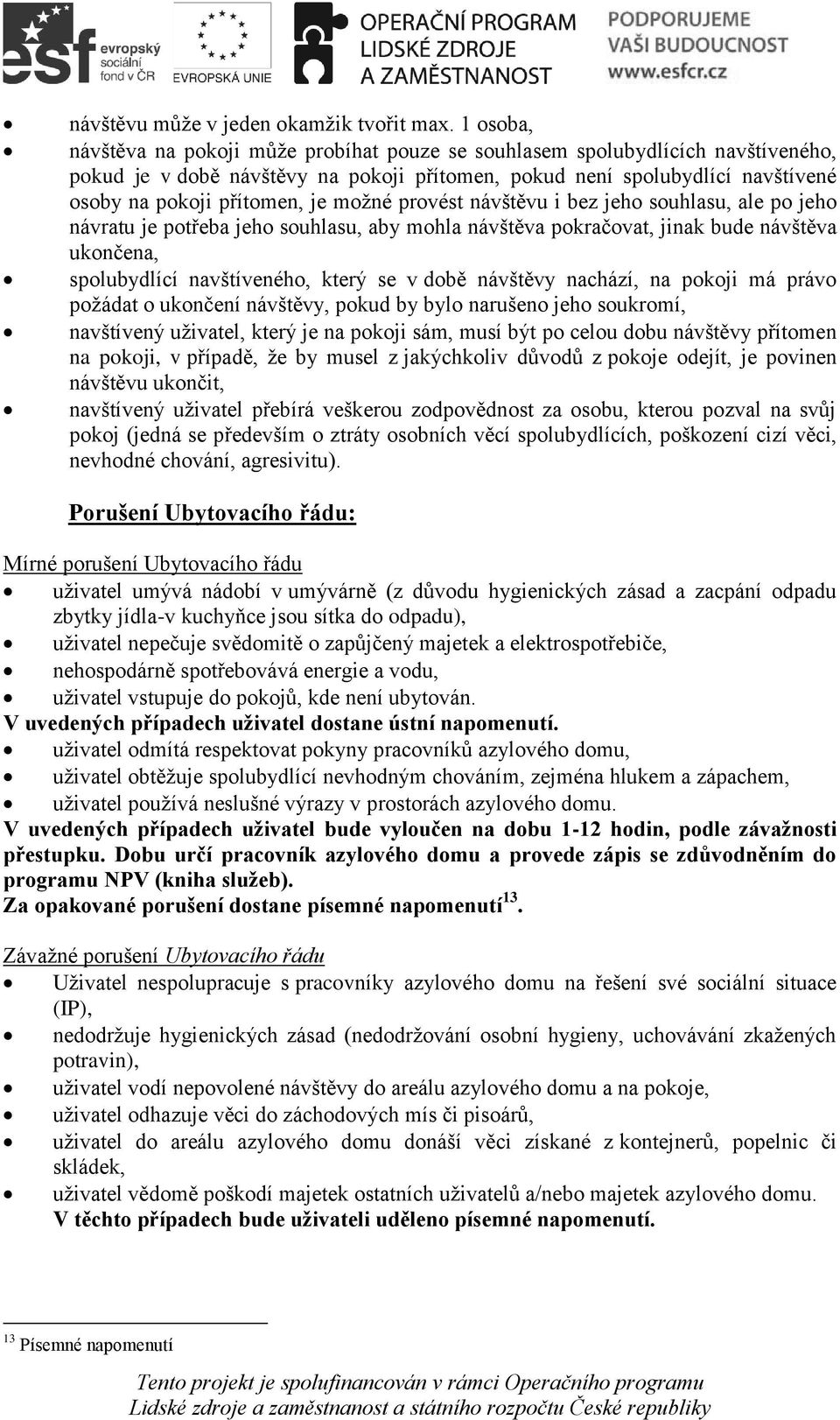 možné provést návštěvu i bez jeho souhlasu, ale po jeho návratu je potřeba jeho souhlasu, aby mohla návštěva pokračovat, jinak bude návštěva ukončena, spolubydlící navštíveného, který se v době