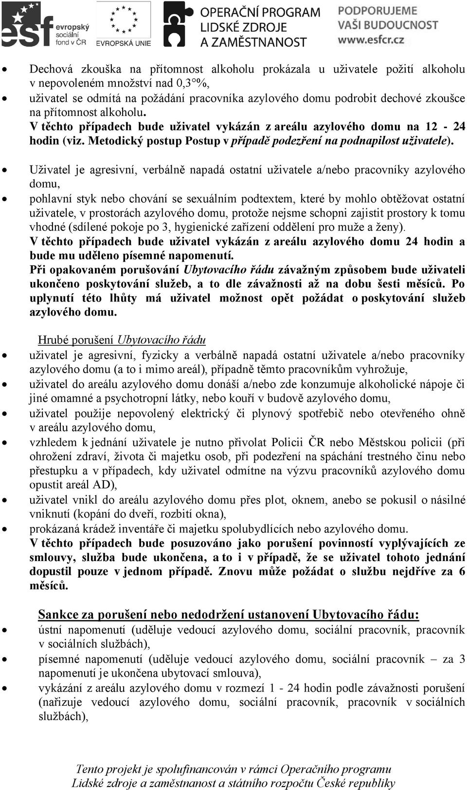 Uživatel je agresivní, verbálně napadá ostatní uživatele a/nebo pracovníky azylového domu, pohlavní styk nebo chování se sexuálním podtextem, které by mohlo obtěžovat ostatní uživatele, v prostorách