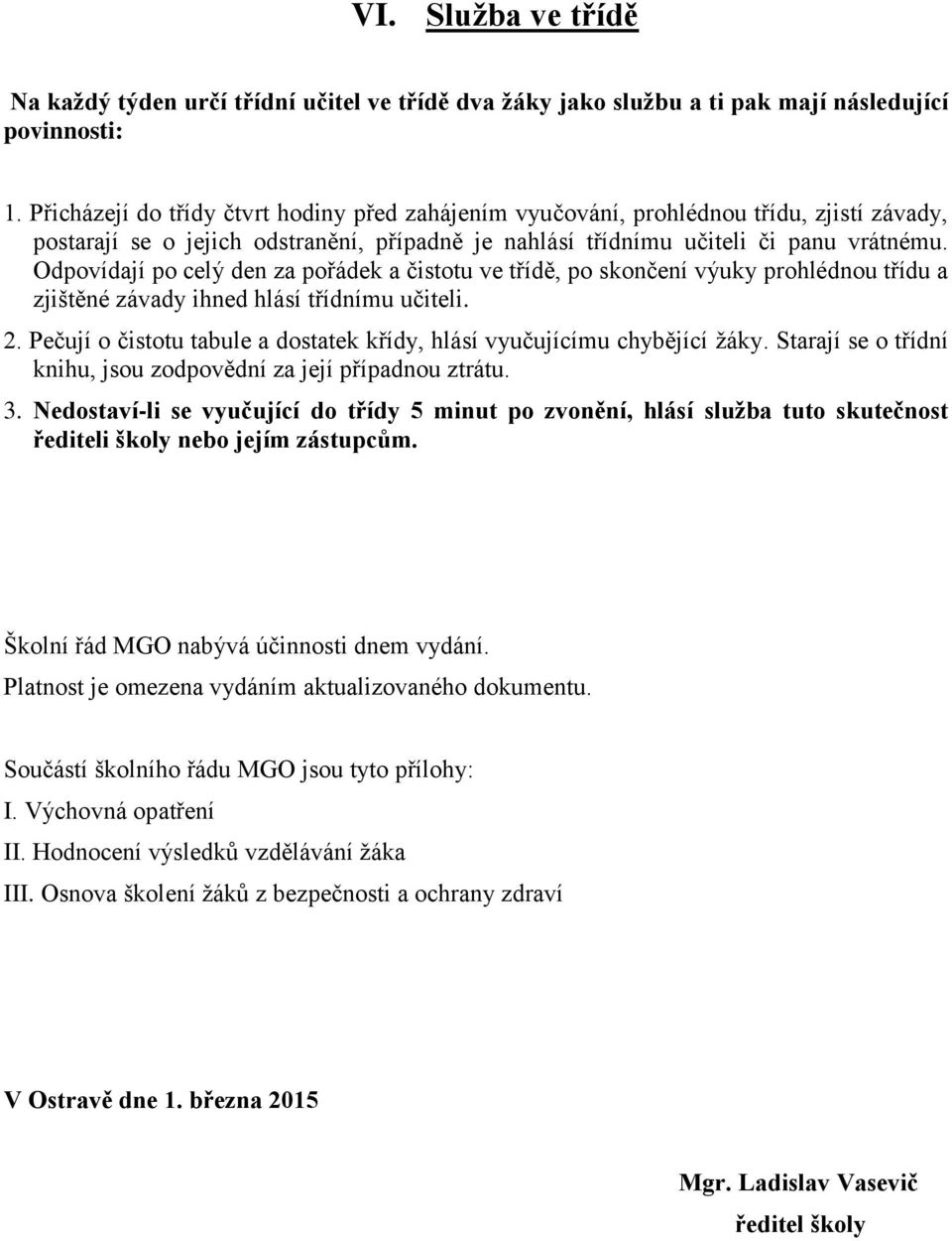 Odpovídají po celý den za pořádek a čistotu ve třídě, po skončení výuky prohlédnou třídu a zjištěné závady ihned hlásí třídnímu učiteli. 2.