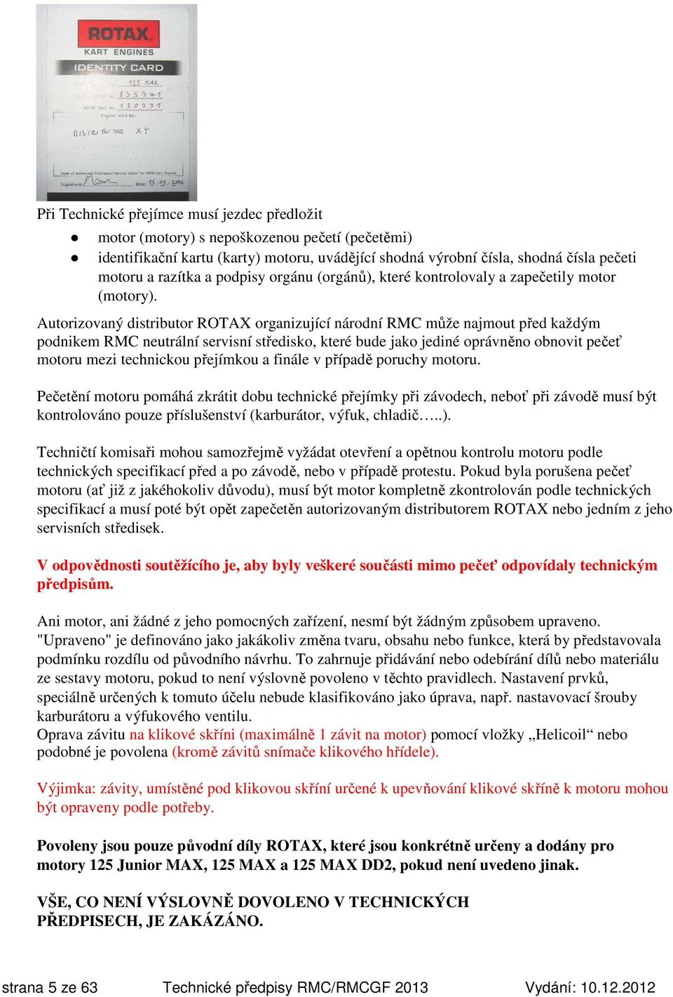 Autorizovaný distributor ROTAX organizující národní RMC může najmout před každým podnikem RMC neutrální servisní středisko, které bude jako jediné oprávněno obnovit pečeť motoru mezi technickou