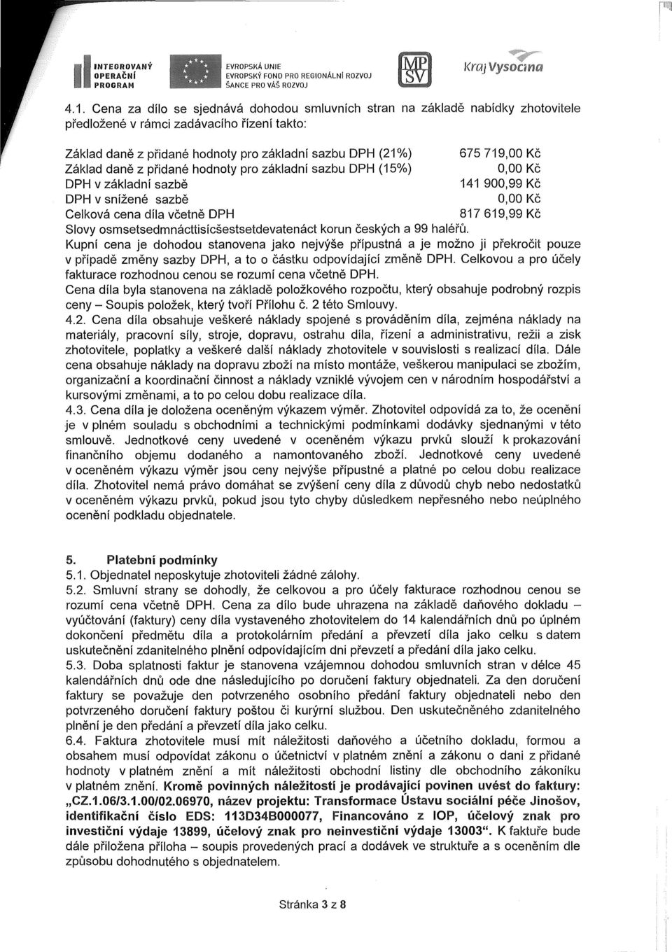 přidané hodnoty pro základní sazbu DPH (15%) DPH v základní sazbě DPH v snížené sazbě 675 719,00 Kč 0,00 Kč 141 900,99 Kč 0,00 Kč Celková cena díla včetně DPH 817 619,99 Kč Slovy