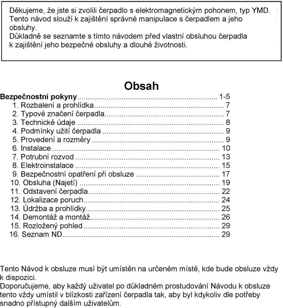 Typové značení čerpadla... 7 3. Technické údaje... 8 4. Podmínky užití čerpadla... 9 5. Provedení a rozměry... 9 6. Instalace... 10 7. Potrubní rozvod... 13 8. Elektroinstalace... 15 9.