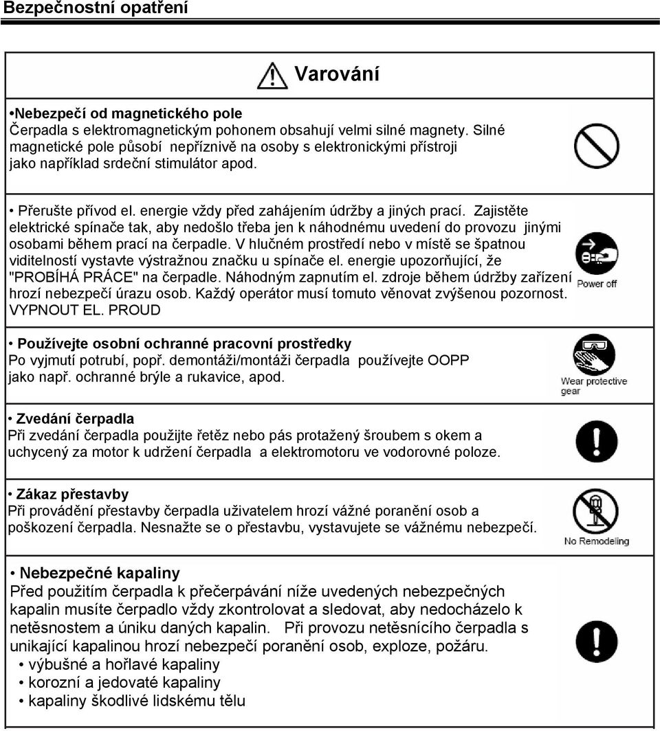 Zajistěte elektrické spínače tak, aby nedošlo třeba jen k náhodnému uvedení do provozu jinými osobami během prací na čerpadle.