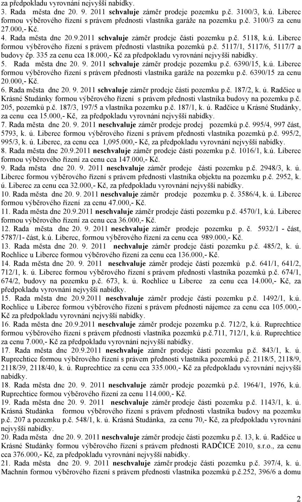 Liberec formou výběrového řízení s právem přednosti vlastníka pozemků p.č. 5117/1, 5117/6, 5117/7 a budovy čp. 335 za cenu cca 18.000,- Kč za předpokladu vyrovnání nejvyšší nabídky. 5. Rada města dne 20.