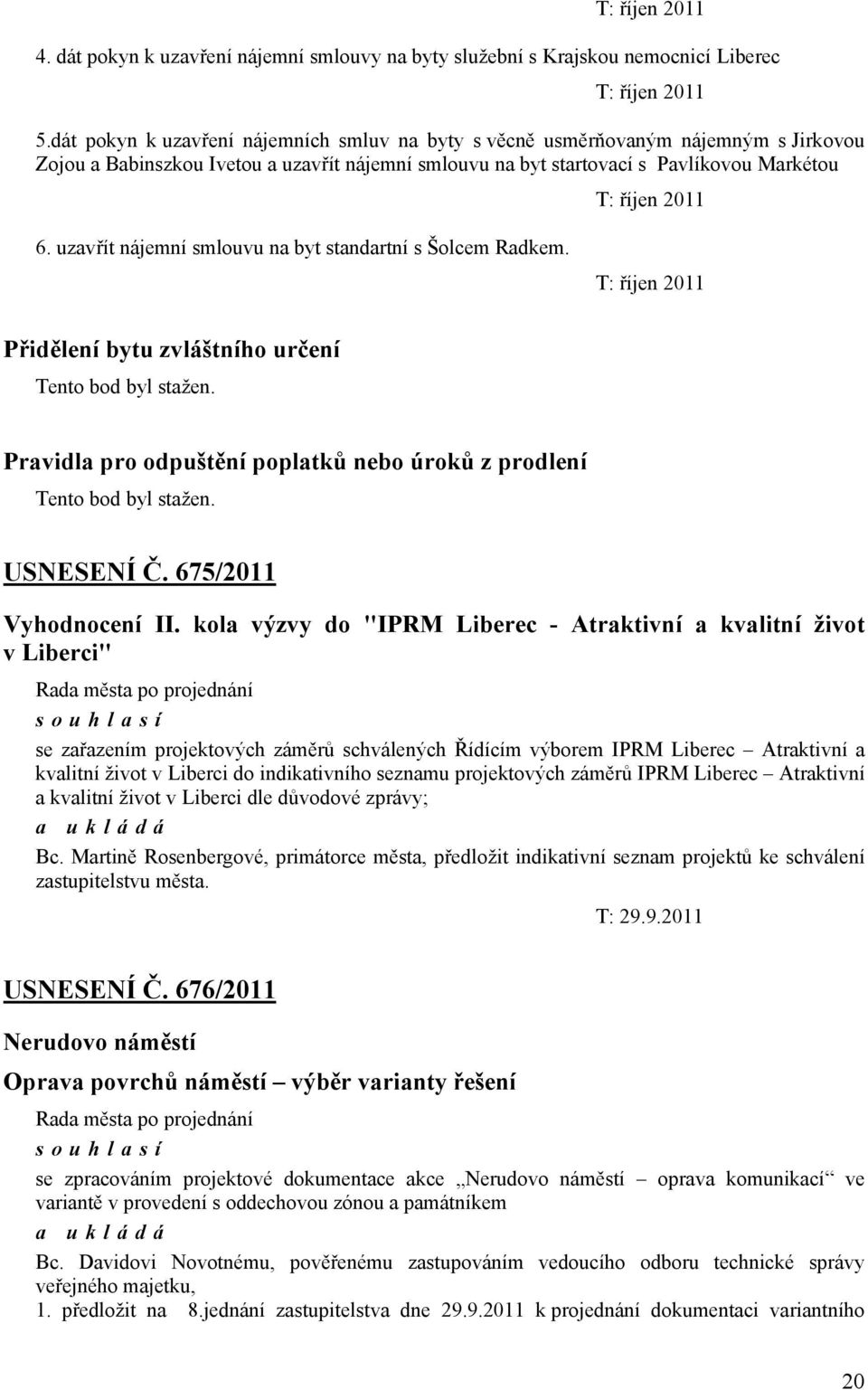 uzavřít nájemní smlouvu na byt standartní s Šolcem Radkem. T: říjen 2011 Přidělení bytu zvláštního určení Tento bod byl stažen.