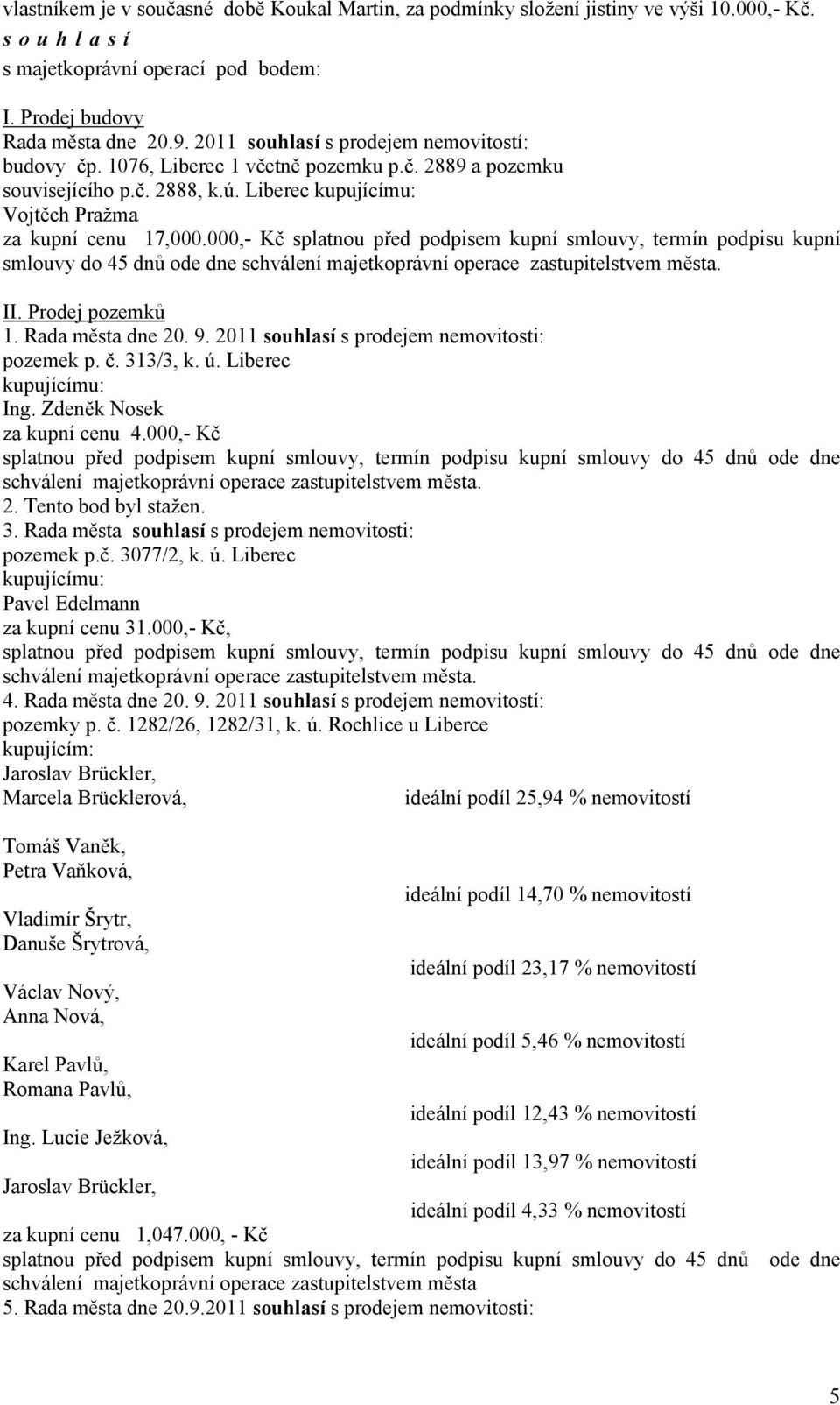 000,- Kč splatnou před podpisem kupní smlouvy, termín podpisu kupní smlouvy do 45 dnů ode dne II. Prodej pozemků 1. Rada města dne 20. 9. 2011 souhlasí s prodejem nemovitosti: pozemek p. č. 313/3, k.