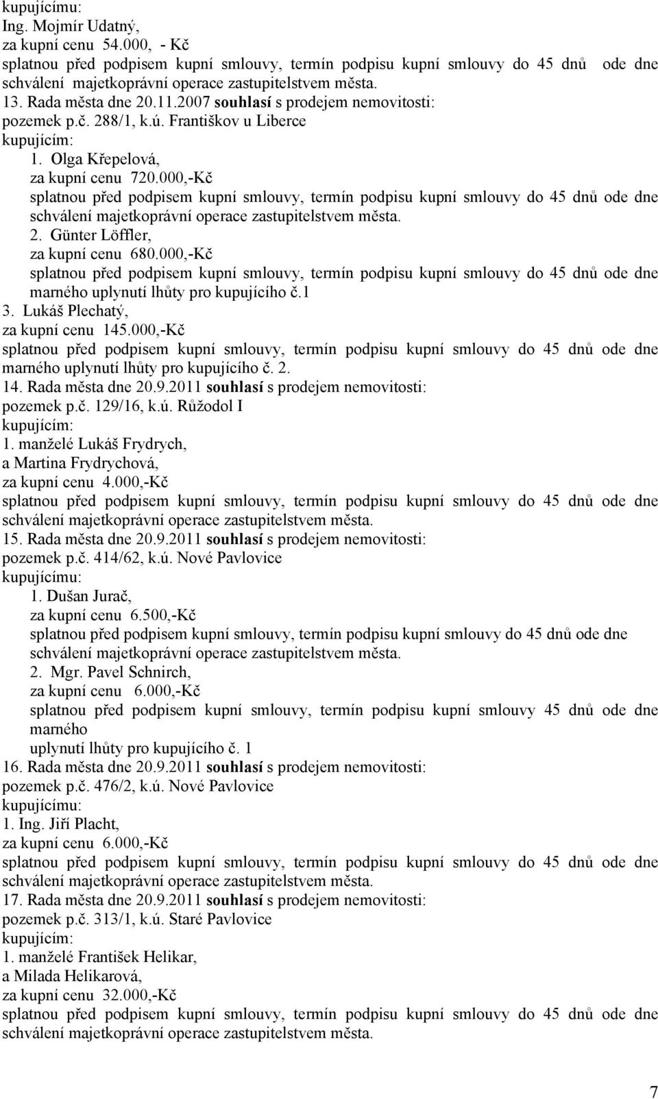 000,-Kč marného uplynutí lhůty pro kupujícího č. 2. 14. Rada města dne 20.9.2011 souhlasí s prodejem nemovitosti: pozemek p.č. 129/16, k.ú. Růžodol I kupujícím: 1.