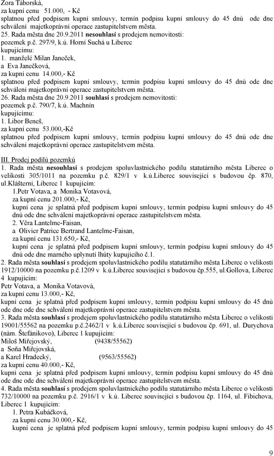 Libor Beneš, za kupní cenu 53.000,-Kč III. Prodej podílů pozemků 1. Rada města nesouhlasí s prodejem spoluvlastnického podílu statutárního města Liberec o velikosti 305/1011 na pozemku p.č. 829/1 v k.