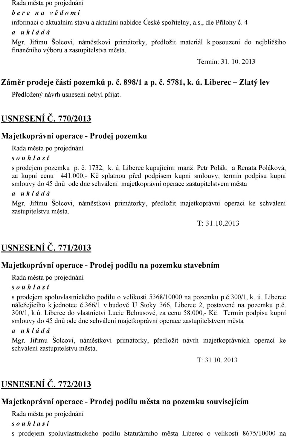 ú. Liberec Zlatý lev Předložený návrh usnesení nebyl přijat. USNESENÍ Č. 770/2013 Majetkoprávní operace - Prodej pozemku souhlasí s prodejem pozemku p. č. 1732, k. ú. Liberec kupujícím: manž.