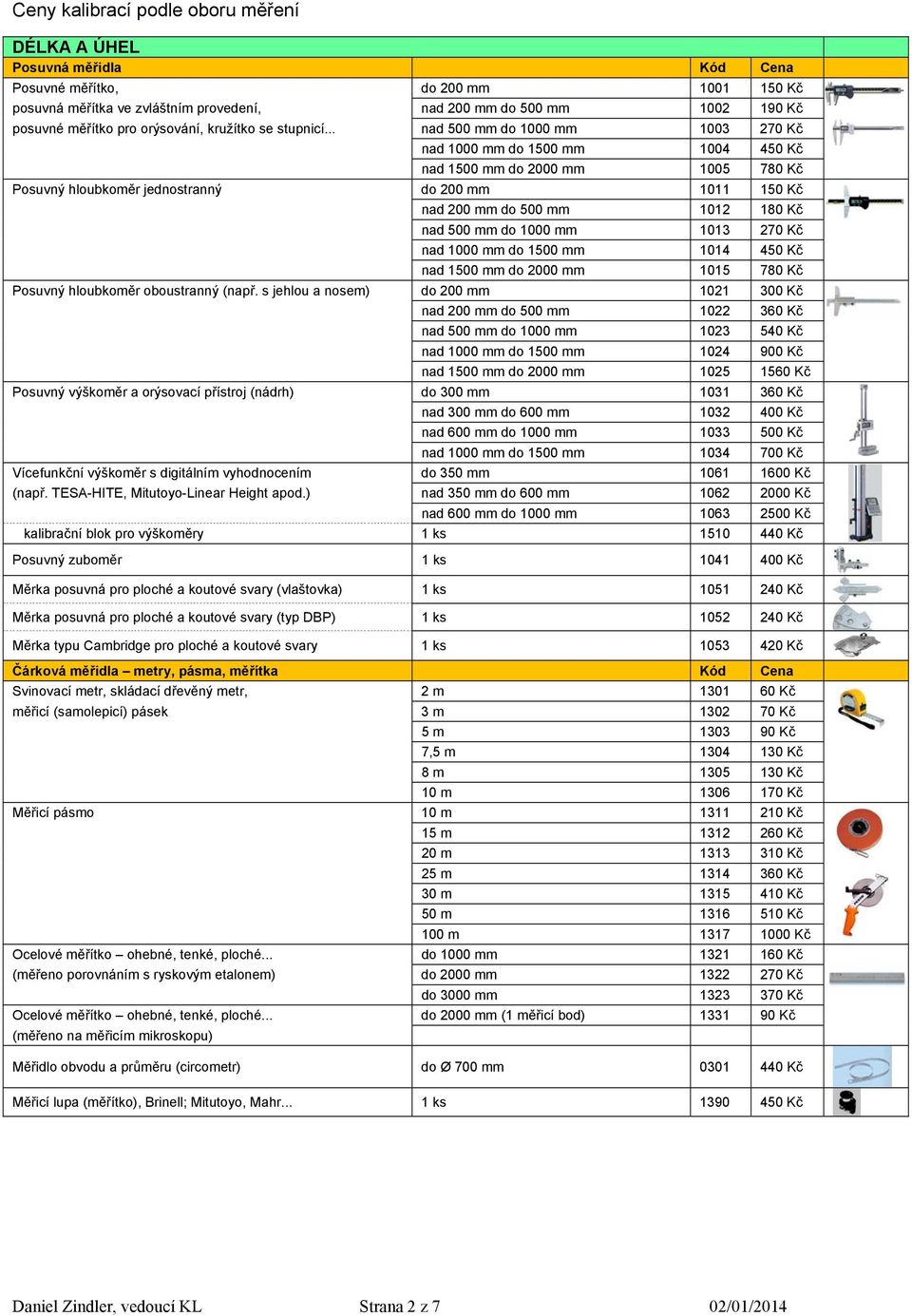 .. nad 500 mm do 1000 mm 1003 270 Kč nad 1000 mm do 1500 mm 1004 450 Kč nad 1500 mm do 2000 mm 1005 780 Kč Posuvný hloubkoměr jednostranný do 200 mm 1011 150 Kč nad 200 mm do 500 mm 1012 180 Kč nad