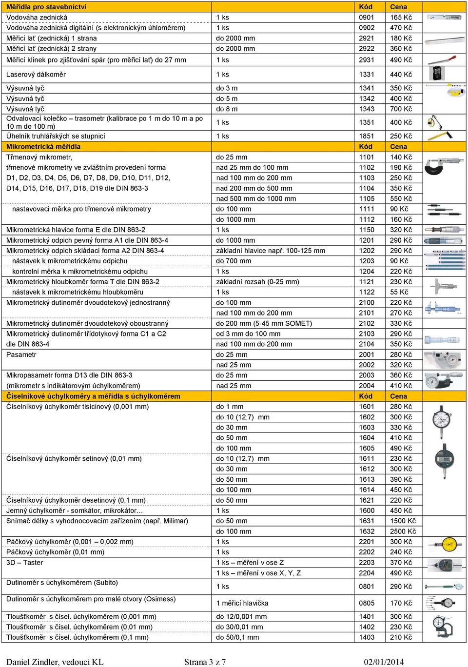 400 Kč Výsuvná tyč do 8 m 1343 700 Kč Odvalovací kolečko trasometr (kalibrace po 1 m do 10 m a po 10 m do 100 m) 1351 400 Kč Úhelník truhlářských se stupnicí 1851 250 Kč Mikrometrická měřidla Kód