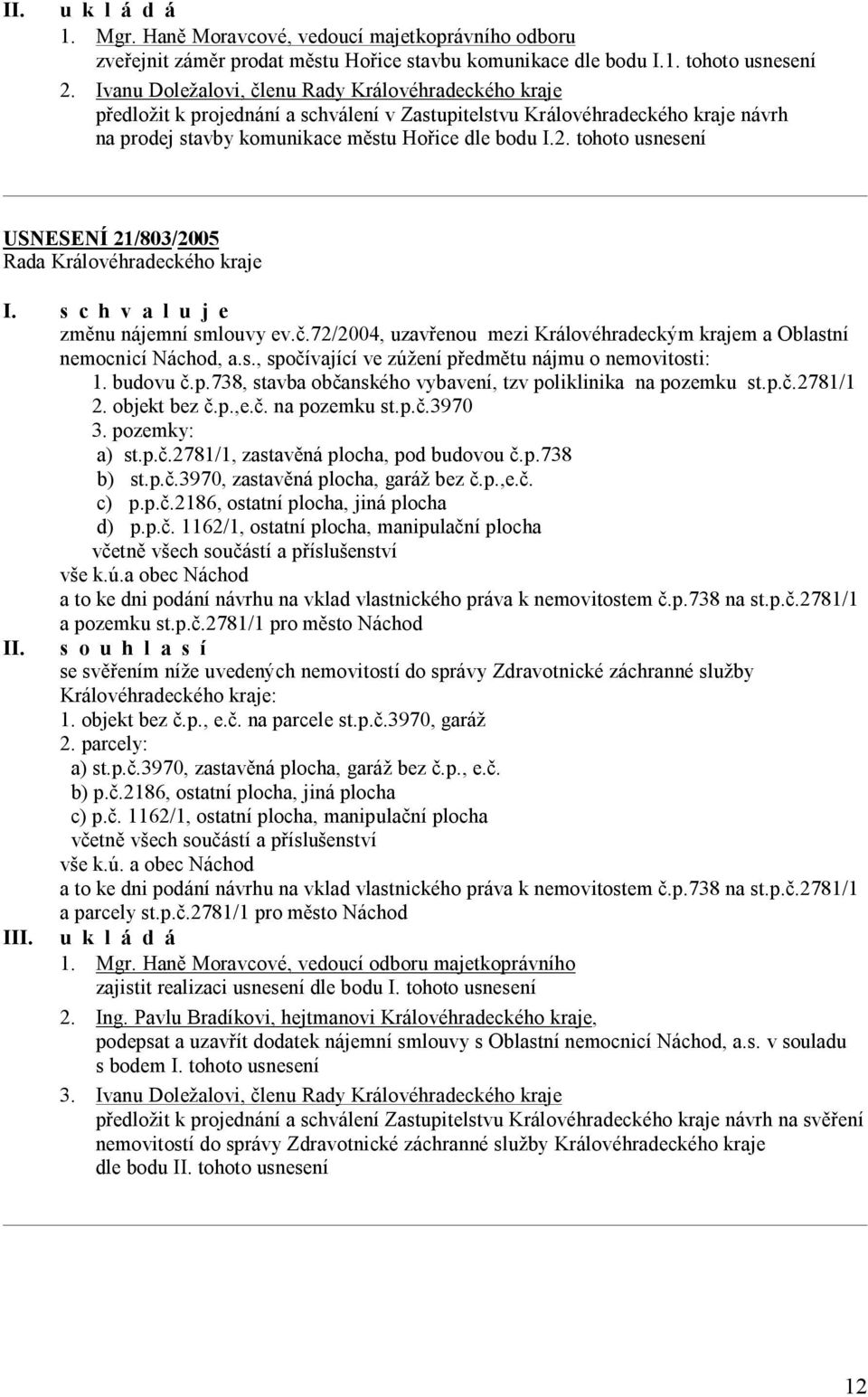 tohoto usnesení USNESENÍ 21/803/2005 změnu nájemní smlouvy ev.č.72/2004, uzavřenou mezi Královéhradeckým krajem a Oblastní nemocnicí Náchod, a.s., spočívající ve zúžení předmětu nájmu o nemovitosti: 1.