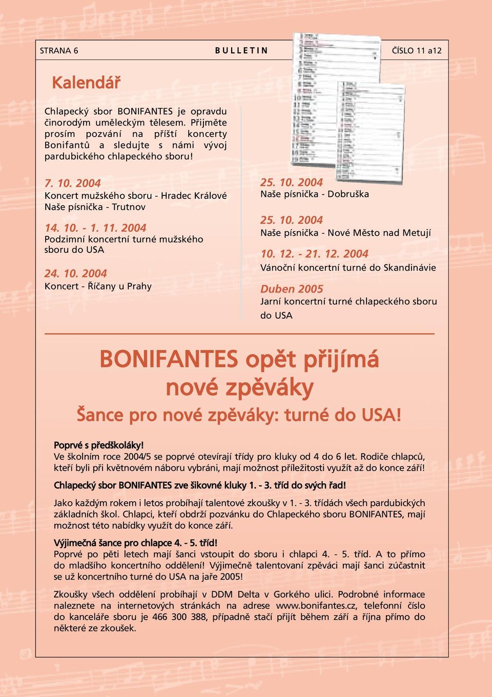 11. 2004 Podzimní koncertní turné mužského sboru do USA 24. 10. 2004 Koncert - Říčany u Prahy 25. 10. 2004 Naše písnička - Dobruška 25. 10. 2004 Naše písnička - Nové Město nad Metují 10. 12.