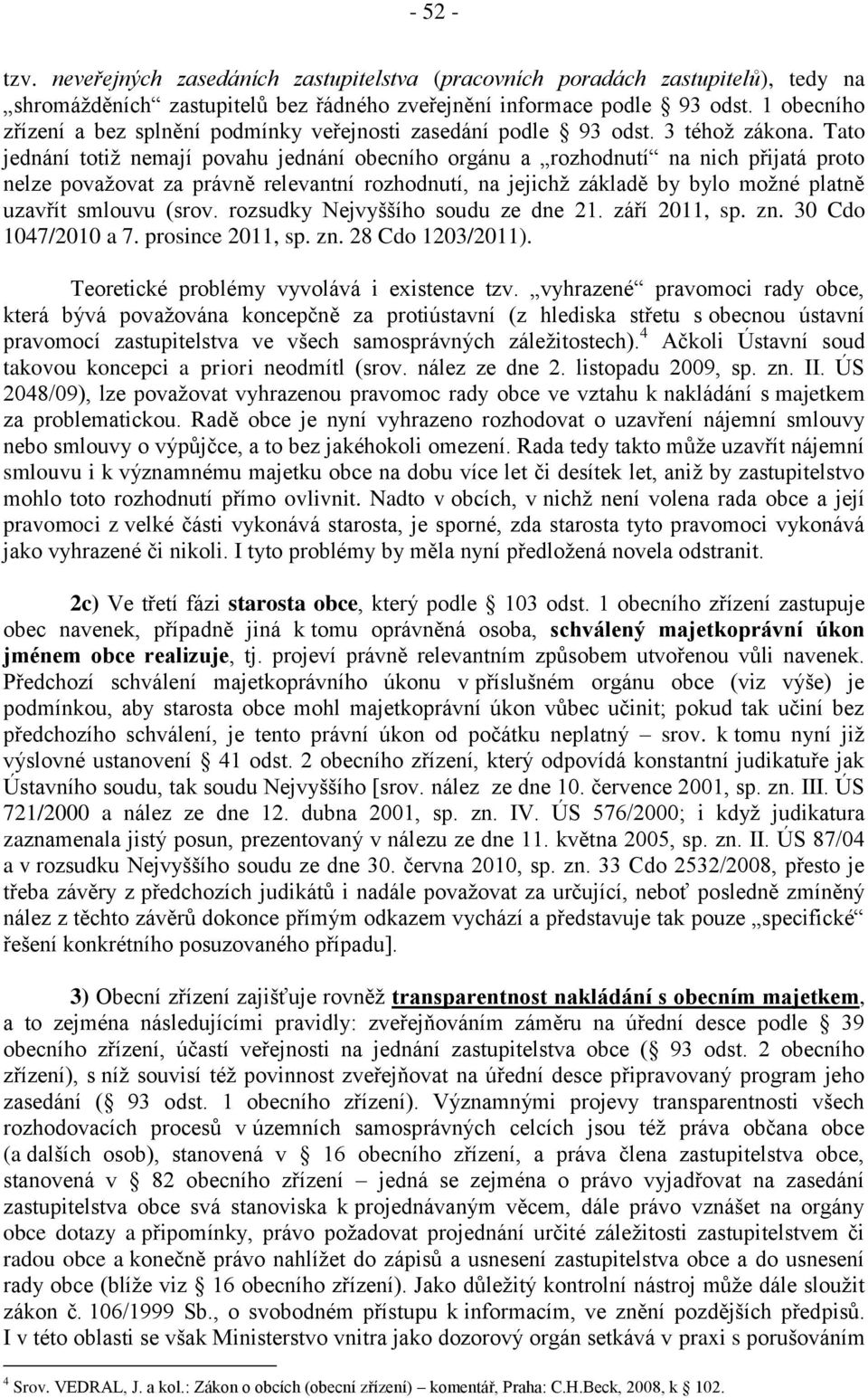 Tato jednání totiž nemají povahu jednání obecního orgánu a rozhodnutí na nich přijatá proto nelze považovat za právně relevantní rozhodnutí, na jejichž základě by bylo možné platně uzavřít smlouvu