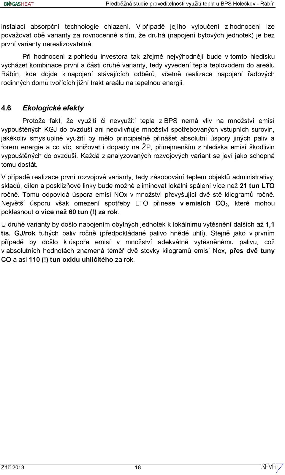 Při hodnocení z pohledu investora tak zřejmě nejvýhodněji bude v tomto hledisku vycházet kombinace první a části druhé varianty, tedy vyvedení tepla teplovodem do areálu Rábín, kde dojde k napojení