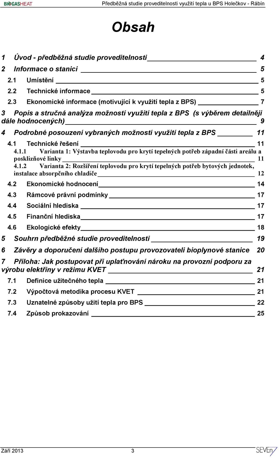 využití tepla z BPS 11 4.1 Technické řešení 11 4.1.1 Varianta 1: Výstavba teplovodu pro krytí tepelných potřeb západní části areálu a posklizňové linky 11 4.1.2 Varianta 2: Rozšíření teplovodu pro krytí tepelných potřeb bytových jednotek, instalace absorpčního chladiče 12 4.