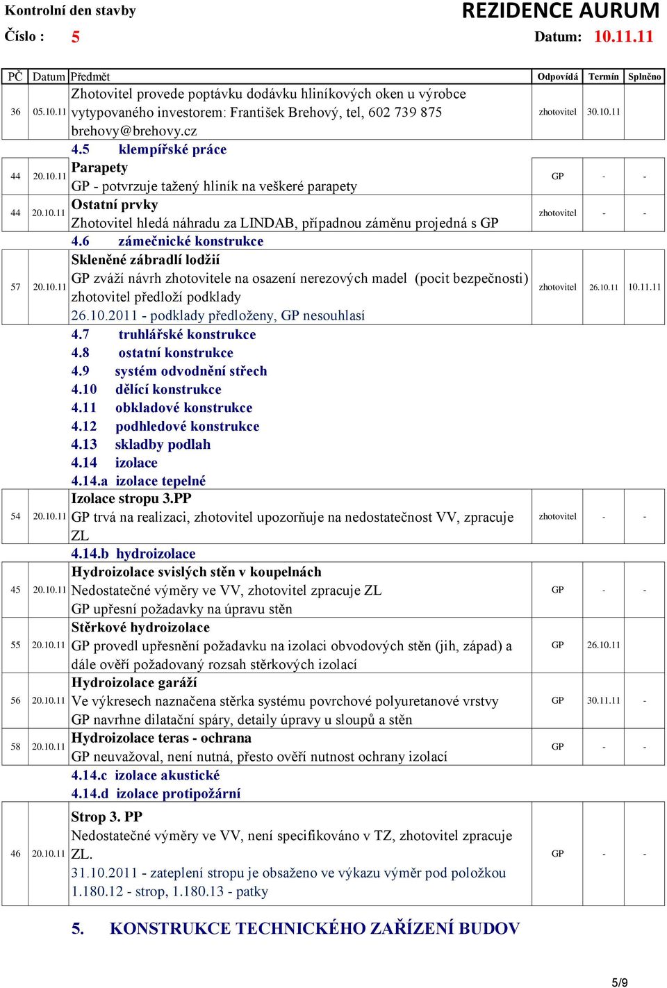 6 zámečnické konstrukce Skleněné zábradlí lodţií 57 GP zváží návrh zhotovitele na osazení nerezových madel (pocit bezpečnosti) 20.10.11 zhotovitel předloží podklady 26.10.2011 - podklady předloženy, GP nesouhlasí 4.