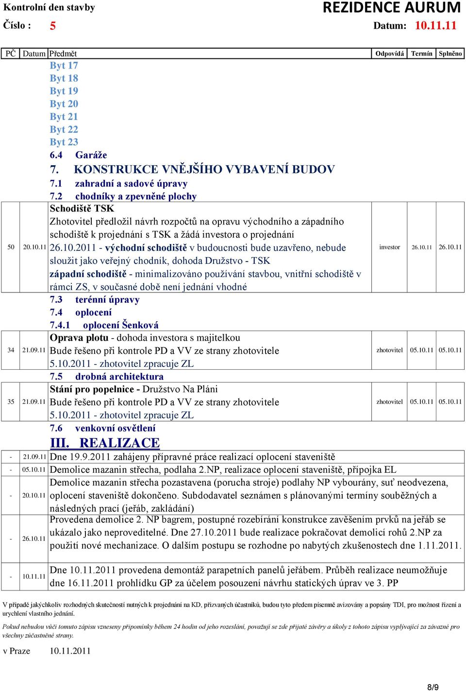 2011 - východní schodiště v budoucnosti bude uzavřeno, nebude sloužit jako veřejný chodník, dohoda Družstvo - TSK západní schodiště - minimalizováno používání stavbou, vnitřní schodiště v rámci ZS, v